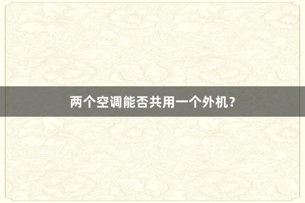 两个空调能否共用一个外机？